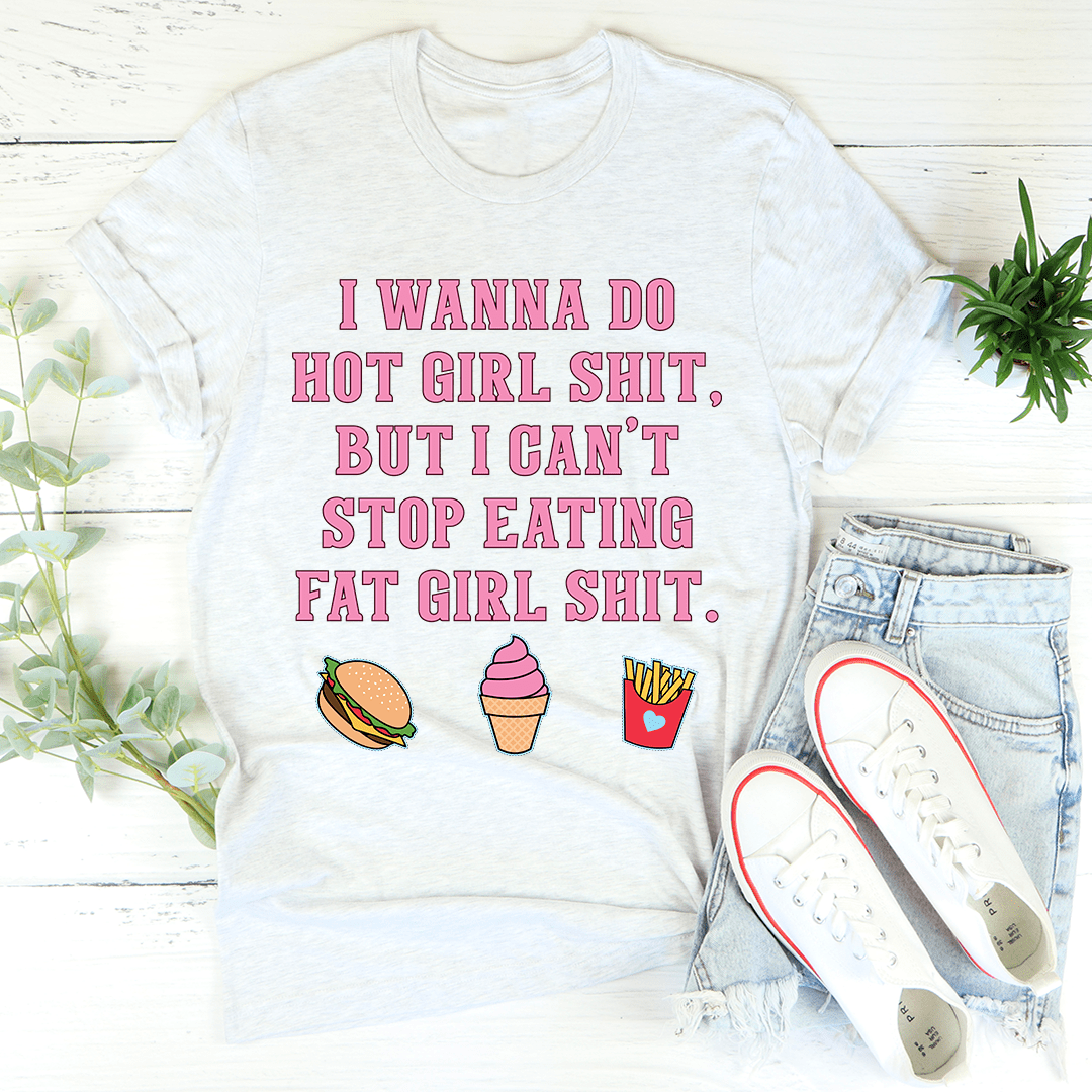 I Wanna Do Hot Girl S-hit But I Can't Stop Eating Fat Girl S-hit Tee
