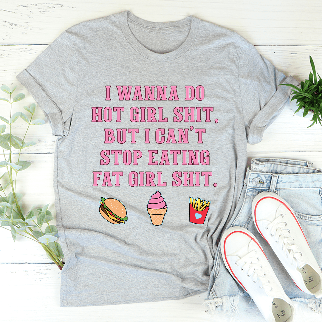 I Wanna Do Hot Girl S-hit But I Can't Stop Eating Fat Girl S-hit Tee