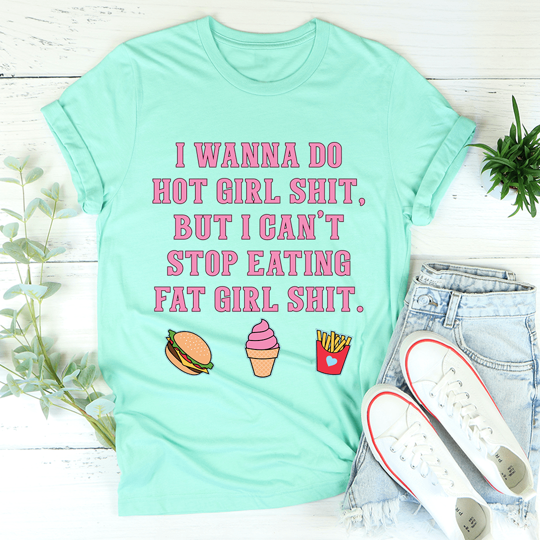 I Wanna Do Hot Girl S-hit But I Can't Stop Eating Fat Girl S-hit Tee