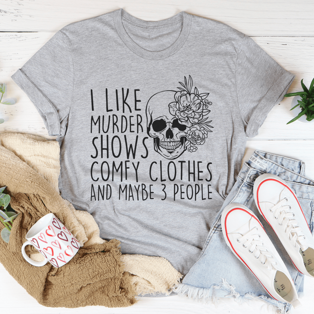 I Like Murder Shows Comfy Clothes And Maybe 3 People Tee