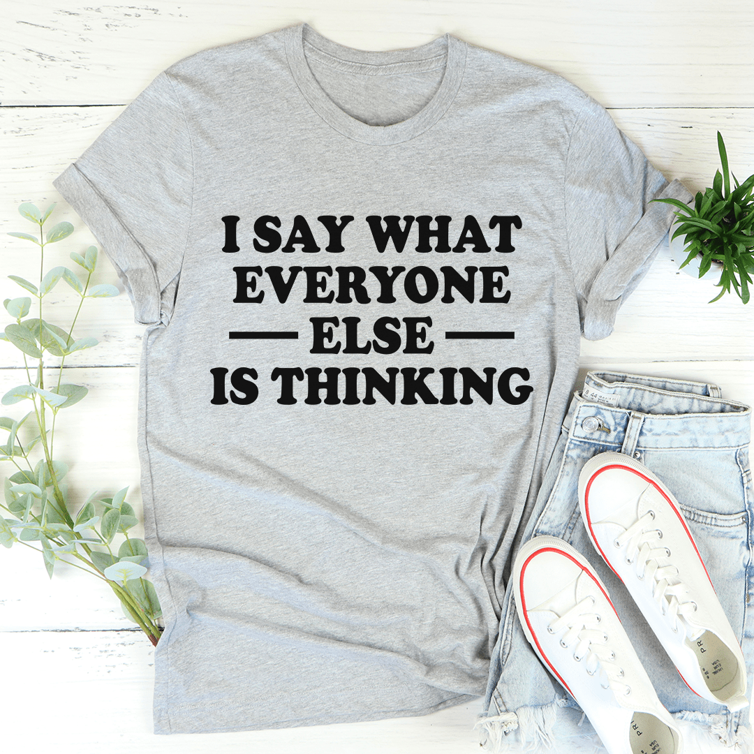 I Say What Everyone Else Is Thinking Tee
