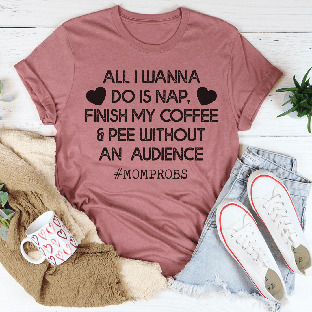 All I Wanna Do Is Nap & Finish My Coffee Mom Tee