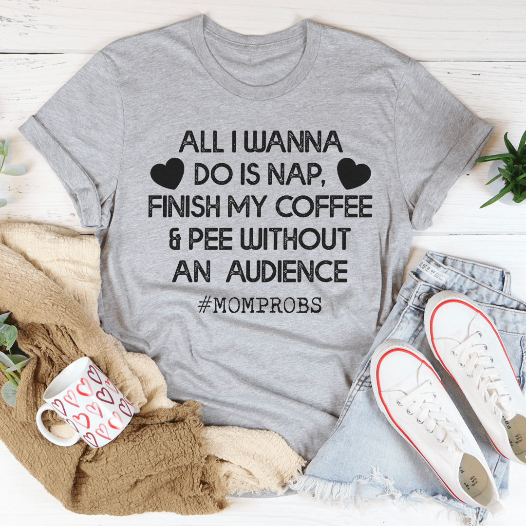 All I Wanna Do Is Nap & Finish My Coffee Mom Tee