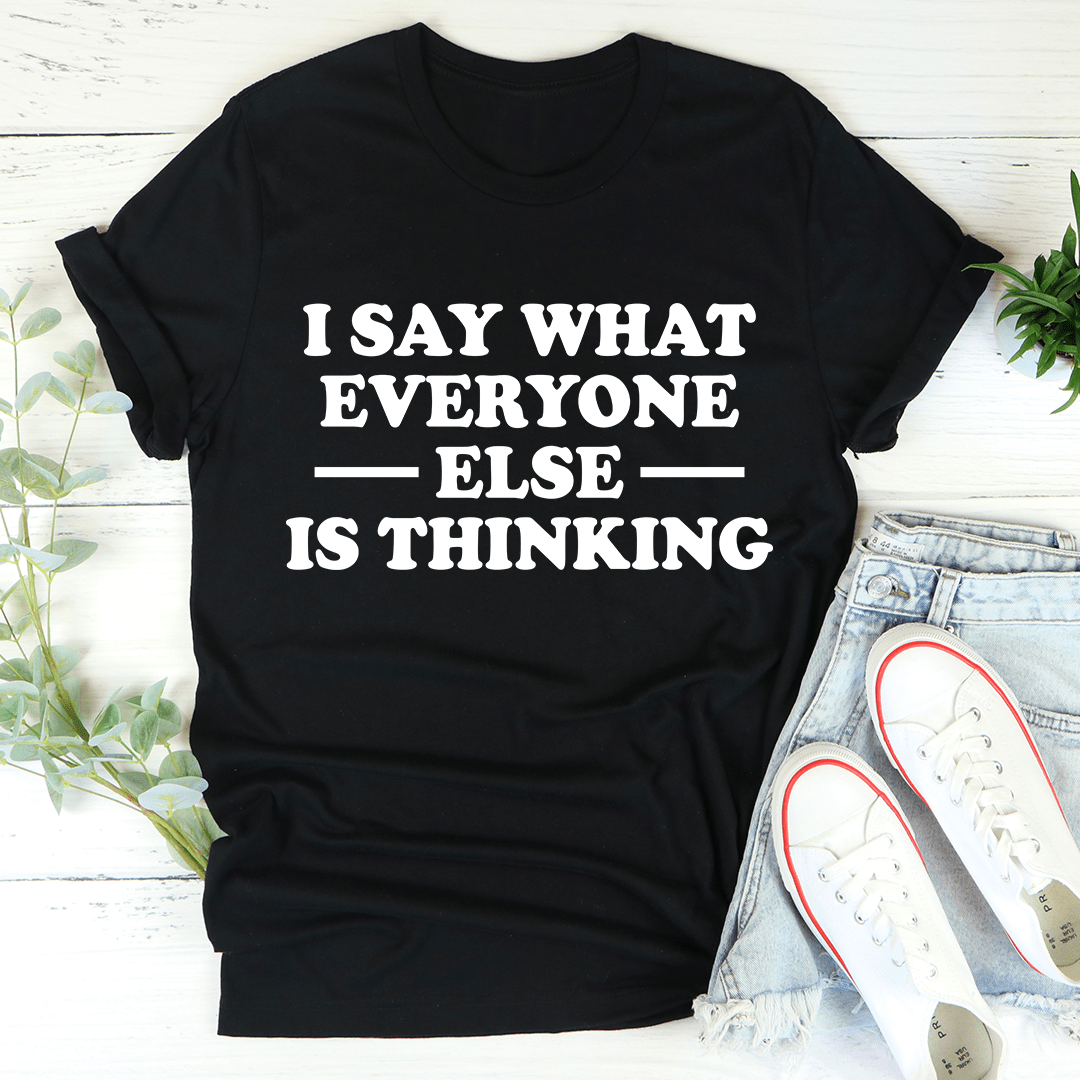 I Say What Everyone Else Is Thinking Tee