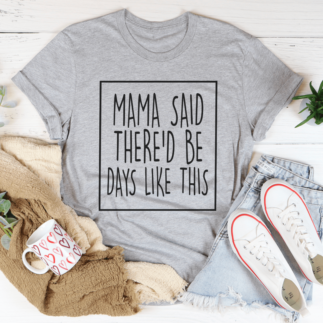 Mama Said There'd Be Days Like This Tee