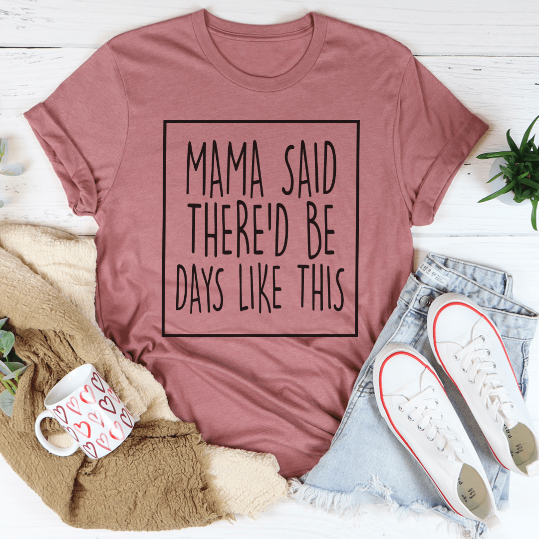 Mama Said There'd Be Days Like This Tee